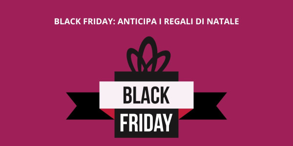 Black Friday: anticipa i regali di Natale